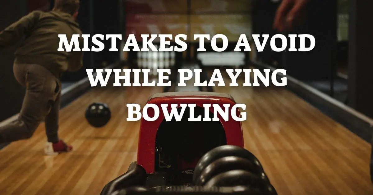 MISTAKES TO AVOID WHILE PLAYING BOWLING